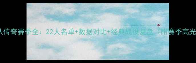 图片 🔥快船队传奇赛季全：22人名单+数据对比+经典战役复盘（附赛季高光集锦）1