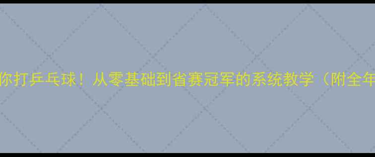 图片 🔥手把手教你打乒乓球！从零基础到省赛冠军的系统教学（附全年训练计划）