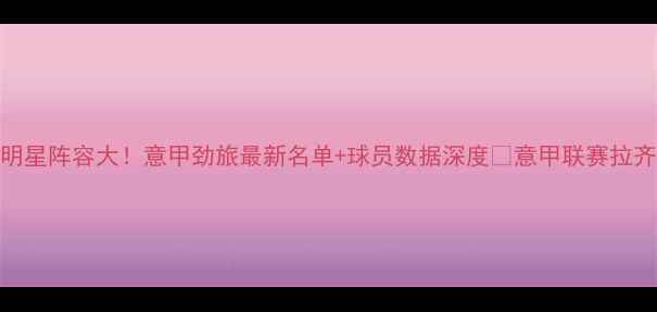 图片 🔥拉齐奥全明星阵容大！意甲劲旅最新名单+球员数据深度🔥意甲联赛拉齐奥足球资讯