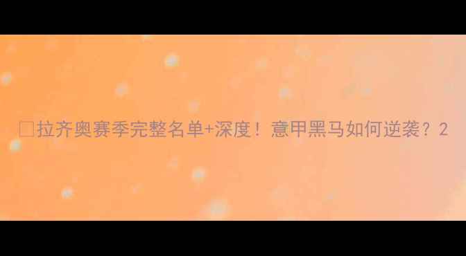 图片 🔥拉齐奥赛季完整名单+深度！意甲黑马如何逆袭？2