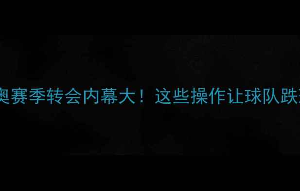 图片 🔥拉齐奥赛季转会内幕大！这些操作让球队跌落神坛1