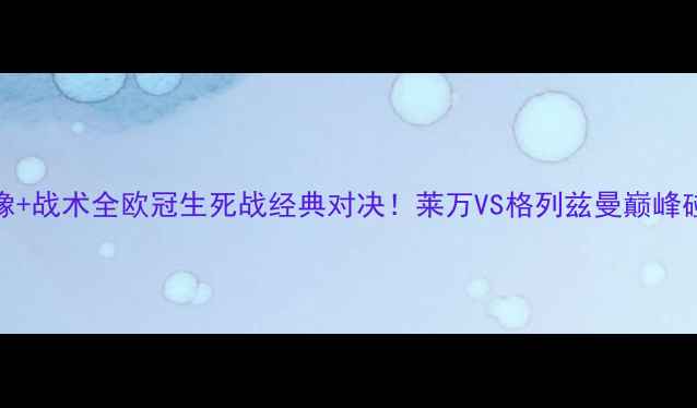 图片 🔥拜仁vs马竞高清录像+战术全欧冠生死战经典对决！莱万VS格列兹曼巅峰碰撞，附独家观赛攻略