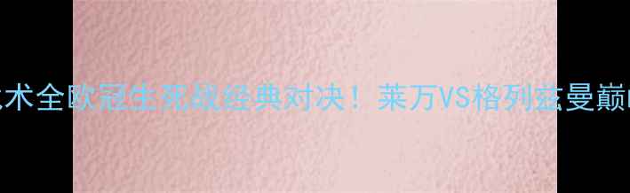 图片 🔥拜仁vs马竞高清录像+战术全欧冠生死战经典对决！莱万VS格列兹曼巅峰碰撞，附独家观赛攻略2