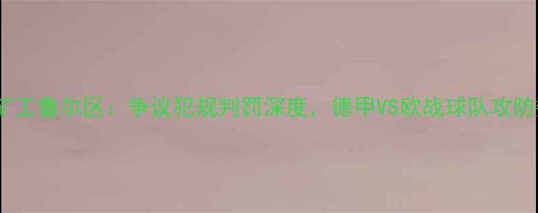 图片 🔥拜仁慕尼黑vs矿工鲁尔区：争议犯规判罚深度，德甲VS欧战球队攻防数据全回顾！⚽1