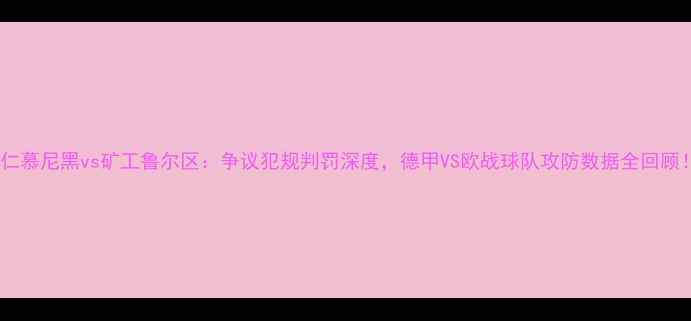 图片 🔥拜仁慕尼黑vs矿工鲁尔区：争议犯规判罚深度，德甲VS欧战球队攻防数据全回顾！⚽2