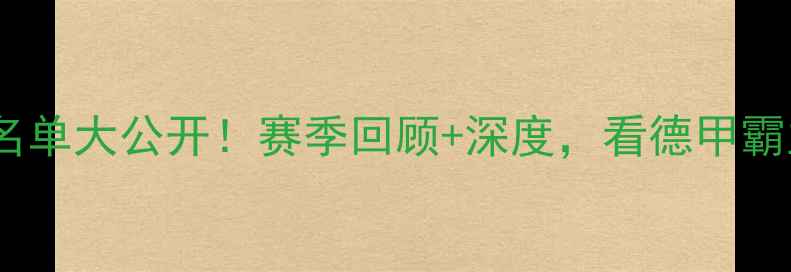 图片 🔥拜仁慕尼黑完整名单大公开！赛季回顾+深度，看德甲霸主如何登顶欧洲！1