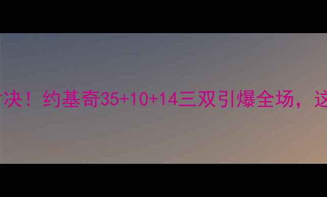 图片 🔥掘金VS湖人巅峰对决！约基奇35+10+14三双引爆全场，这波操作你服不服？1
