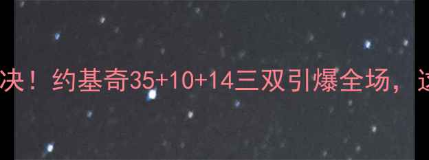 图片 🔥掘金VS湖人巅峰对决！约基奇35+10+14三双引爆全场，这波操作你服不服？2