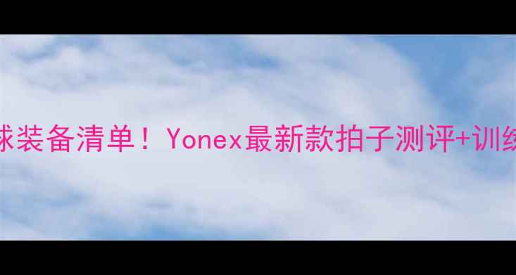 图片 🔥新加坡羽毛球装备清单！Yonex最新款拍子测评+训练技巧大公开🔥