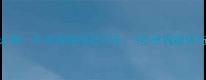 图片 🔥新手必看！乒乓球搓球技巧全，3步掌握旋转与弧圈！