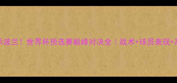 图片 🔥日本3-2绝杀波兰！世界杯预选赛巅峰对决全｜战术+球员表现+高清回放链接2