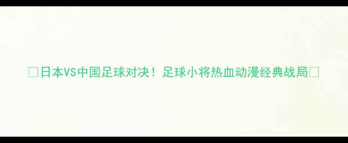 图片 🔥日本VS中国足球对决！足球小将热血动漫经典战局🔥