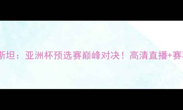 图片 🔥日本男足vs巴勒斯坦：亚洲杯预选赛巅峰对决！高清直播+赛程时间+赛事看点全