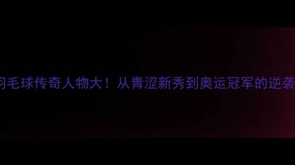 图片 🔥日本羽毛球传奇人物大！从青涩新秀到奥运冠军的逆袭之路🔥2