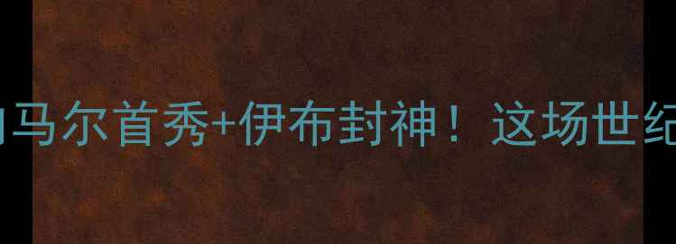 图片 🔥曼联VS国际米兰：内马尔首秀+伊布封神！这场世纪大战到底有多燃？⚽1