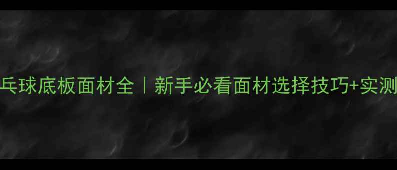图片 🔥最新乒乓球底板面材全｜新手必看面材选择技巧+实测推荐清单