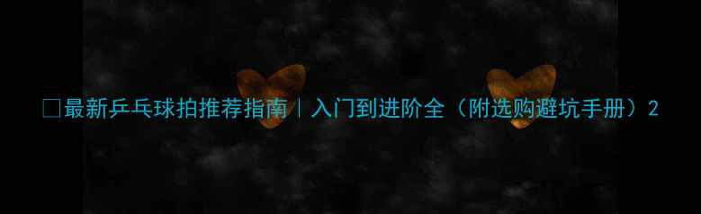 图片 🔥最新乒乓球拍推荐指南｜入门到进阶全（附选购避坑手册）2