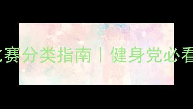 图片 🔥最新健美比赛分类指南｜健身党必看赛事全💪🏆1