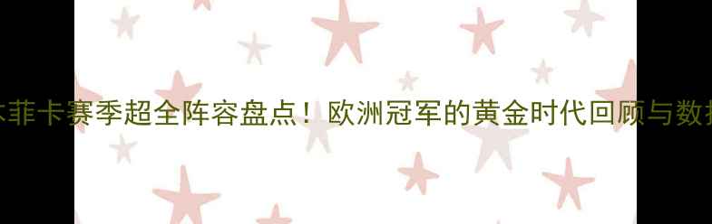 图片 🔥本菲卡赛季超全阵容盘点！欧洲冠军的黄金时代回顾与数据🔥