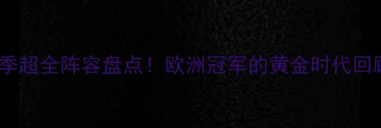 图片 🔥本菲卡赛季超全阵容盘点！欧洲冠军的黄金时代回顾与数据🔥2