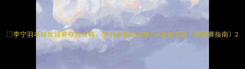 图片 🔥李宁羽毛球世锦赛夺冠攻略：国羽必看训练技巧+装备实测（附观赛指南）2