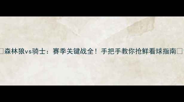 图片 🔥森林狼vs骑士：赛季关键战全！手把手教你抢鲜看球指南🔥1