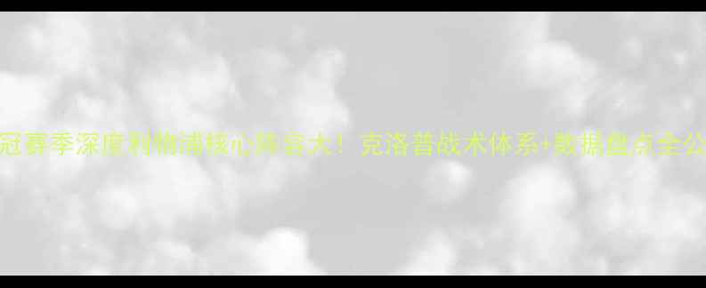 图片 🔥欧冠赛季深度利物浦核心阵容大！克洛普战术体系+数据盘点全公开🏆