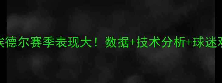 图片 🔥江苏苏宁埃德尔赛季表现大！数据+技术分析+球迷观点全收录💥