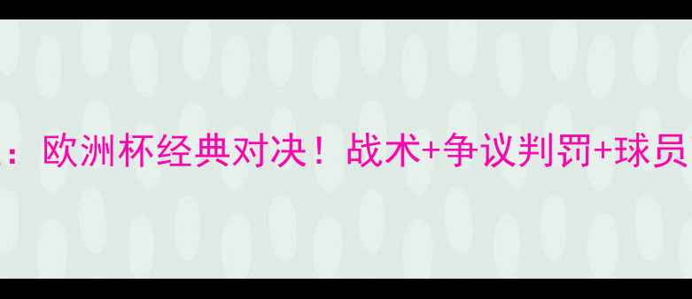 图片 🔥法国VS英格兰：欧洲杯经典对决！战术+争议判罚+球员高光全回顾！🏆