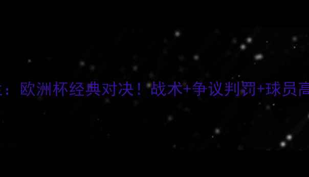 图片 🔥法国VS英格兰：欧洲杯经典对决！战术+争议判罚+球员高光全回顾！🏆1
