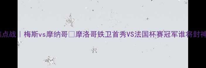 图片 🔥法甲焦点战｜梅斯vs摩纳哥💥摩洛哥铁卫首秀VS法国杯赛冠军谁将封神？⚽️1
