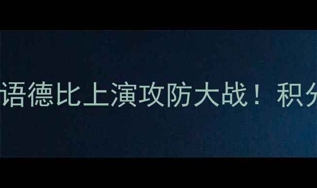 图片 🔥法甲焦点战｜第戎VS摩纳哥：法语德比上演攻防大战！积分榜争夺战+战术全（附直播时间）