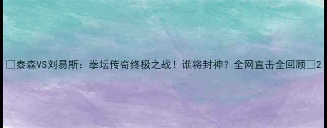 图片 🔥泰森VS刘易斯：拳坛传奇终极之战！谁将封神？全网直击全回顾🔥2