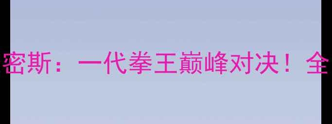 图片 🔥泰森VS詹姆斯·史密斯：一代拳王巅峰对决！全网首曝经典战役全🥊