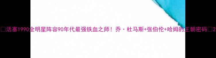 图片 🔥活塞1990全明星阵容90年代最强铁血之师！乔·杜马斯+张伯伦+哈姆的王朝密码🏆2