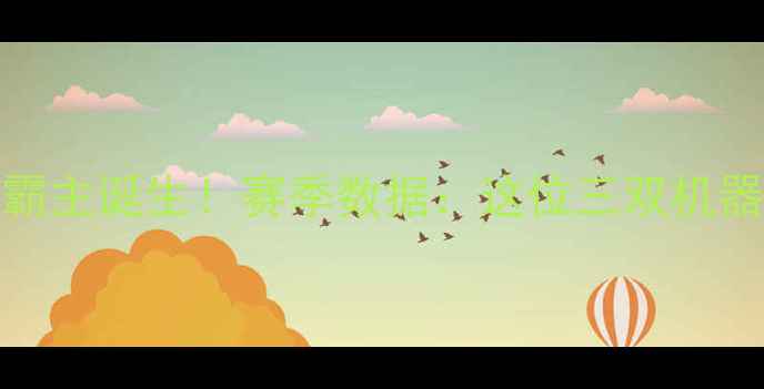 图片 🔥海南Cuba球员霸主诞生！赛季数据：这位三双机器如何统治赛场？