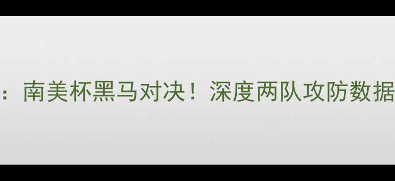 图片 🔥海地vs秘鲁比分预测：南美杯黑马对决！深度两队攻防数据+历史交锋+胜负关键点