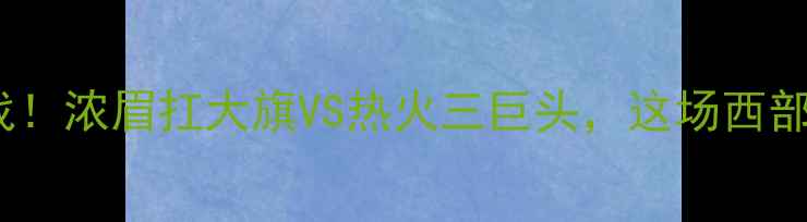 图片 🔥湖人VS热火生死战！浓眉扛大旗VS热火三巨头，这场西部决赛谁将封神？💥2