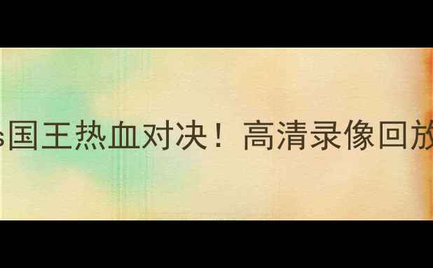 图片 🔥湖人vs国王热血对决！高清录像回放+深度🔥