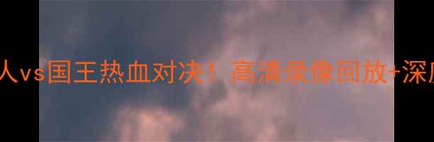 图片 🔥湖人vs国王热血对决！高清录像回放+深度🔥1