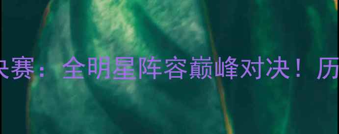 图片 🔥湖人vs火箭总决赛：全明星阵容巅峰对决！历史级球星碰撞🔥1