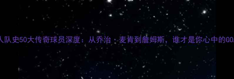 图片 🔥湖人队史50大传奇球员深度：从乔治·麦肯到詹姆斯，谁才是你心中的GOAT？1