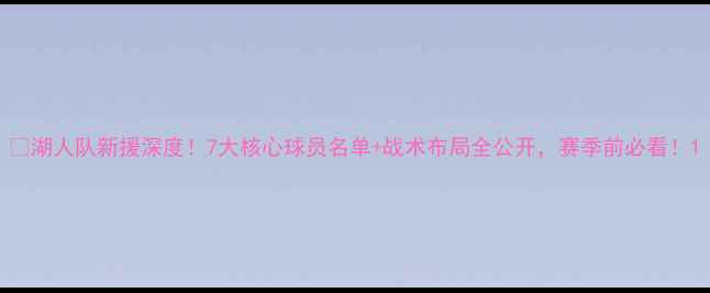 图片 🔥湖人队新援深度！7大核心球员名单+战术布局全公开，赛季前必看！1