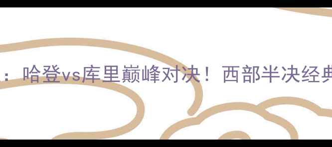 图片 🔥火箭vs国王：哈登vs库里巅峰对决！西部半决经典战役复盘🔥1