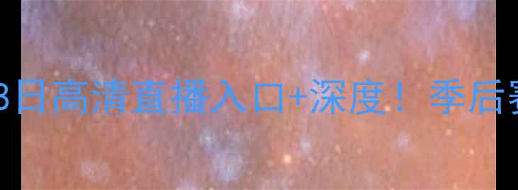 图片 🔥火箭vs快船5月18日高清直播入口+深度！季后赛终极对决来了！2