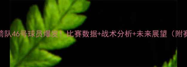 图片 🔥火箭队46号球员爆发！比赛数据+战术分析+未来展望（附赛程）