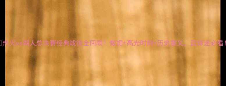 图片 🔥热火vs湖人总决赛经典战役全回顾！数据+高光时刻+历史意义，篮球迷必看！