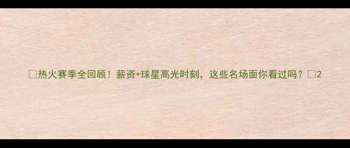 图片 🔥热火赛季全回顾！薪资+球星高光时刻，这些名场面你看过吗？🔥2