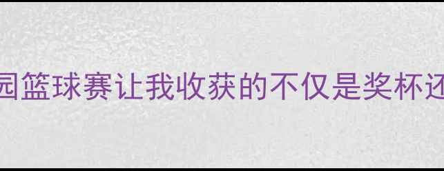 图片 🔥热血青春这场校园篮球赛让我收获的不仅是奖杯还有团队成长秘籍🔥