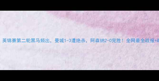 图片 🔥爆冷！英锦赛第二轮黑马频出，曼城1-3遭绝杀，阿森纳2-0完胜！全网最全战报+战术分析